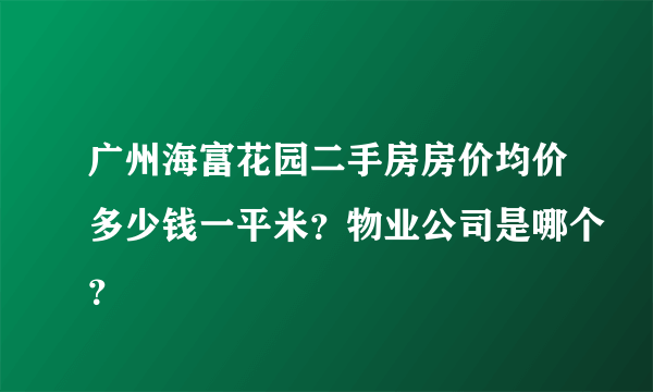 广州海富花园二手房房价均价多少钱一平米？物业公司是哪个？