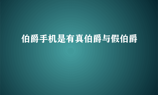 伯爵手机是有真伯爵与假伯爵