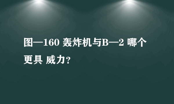 图—160 轰炸机与B—2 哪个更具 威力？