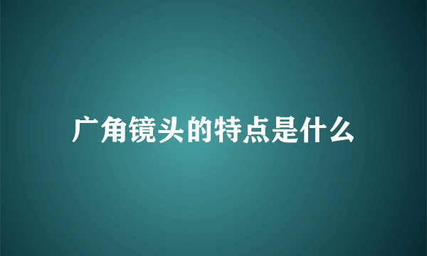 广角镜头的特点是什么