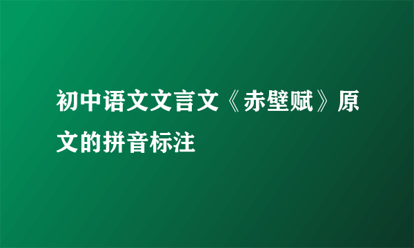 初中语文文言文《赤壁赋》原文的拼音标注