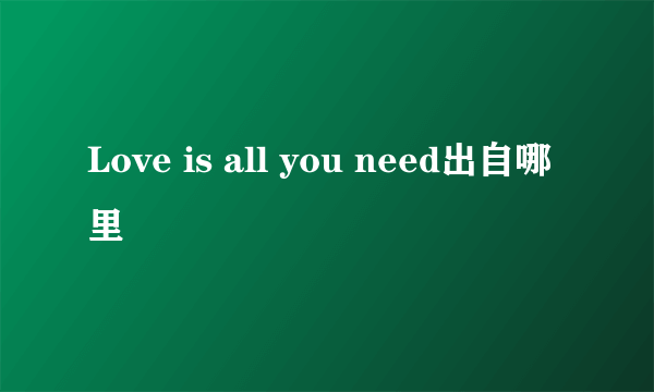 Love is all you need出自哪里