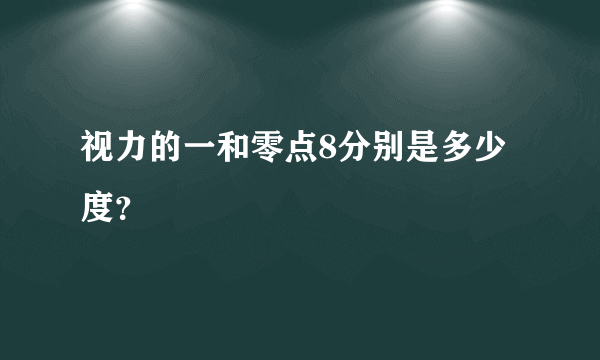 视力的一和零点8分别是多少度？