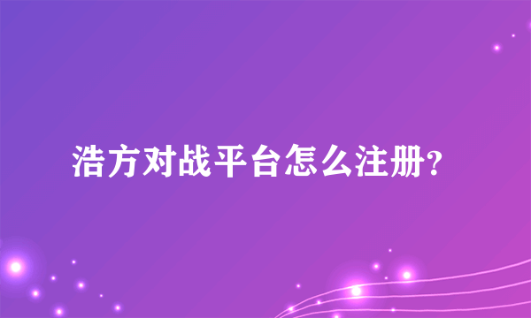 浩方对战平台怎么注册？