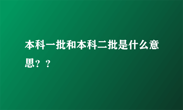 本科一批和本科二批是什么意思？？