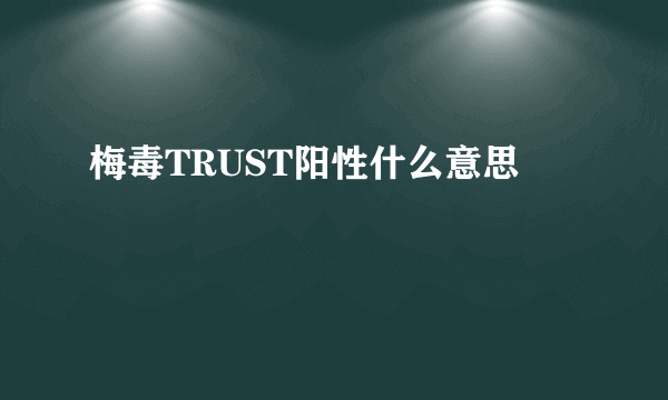 梅毒TRUST阳性什么意思