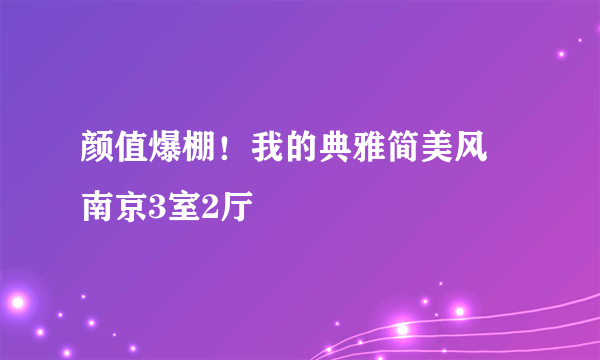 颜值爆棚！我的典雅简美风 南京3室2厅