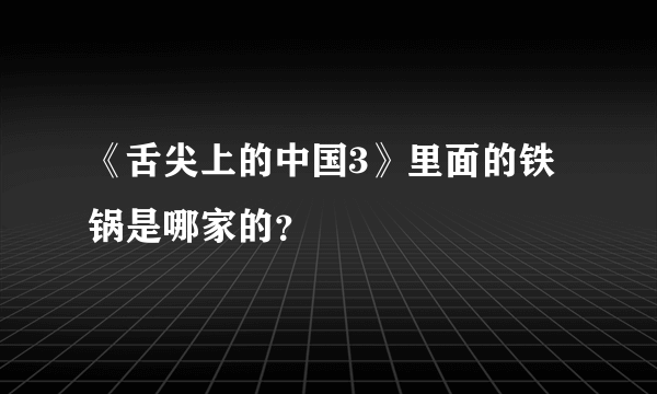 《舌尖上的中国3》里面的铁锅是哪家的？