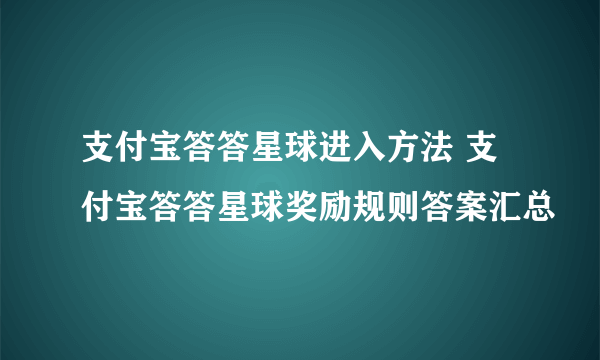 支付宝答答星球进入方法 支付宝答答星球奖励规则答案汇总