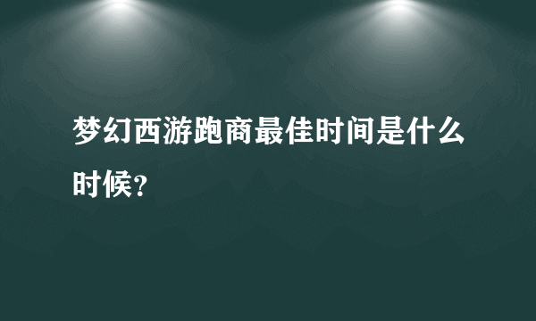 梦幻西游跑商最佳时间是什么时候？