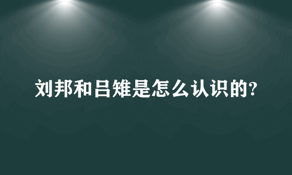 刘邦和吕雉是怎么认识的?