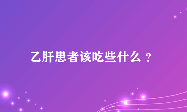 乙肝患者该吃些什么 ？