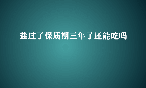 盐过了保质期三年了还能吃吗