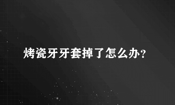 烤瓷牙牙套掉了怎么办？