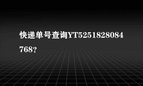 快递单号查询YT5251828084768？