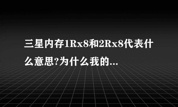 三星内存1Rx8和2Rx8代表什么意思?为什么我的2Rx8是8颗粒的?