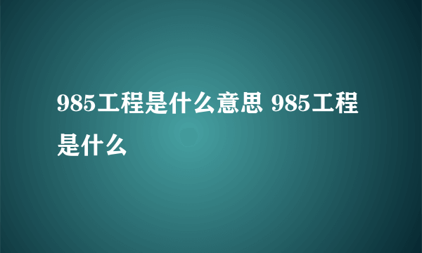 985工程是什么意思 985工程是什么