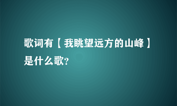 歌词有【我眺望远方的山峰】是什么歌？