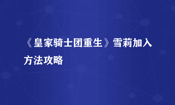 《皇家骑士团重生》雪莉加入方法攻略