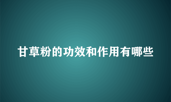 甘草粉的功效和作用有哪些