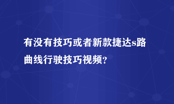 有没有技巧或者新款捷达s路曲线行驶技巧视频？