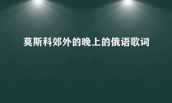 莫斯科郊外的晚上的俄语歌词