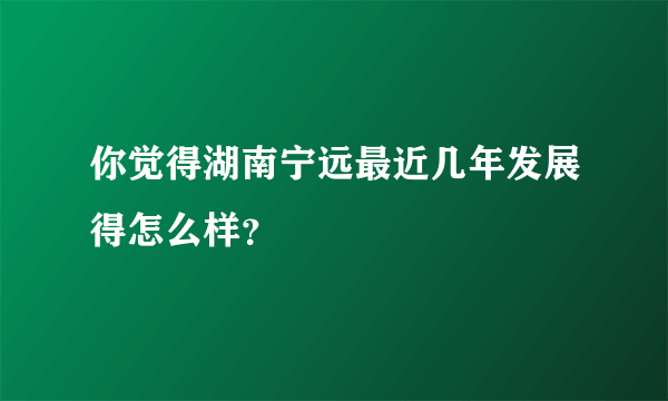 你觉得湖南宁远最近几年发展得怎么样？