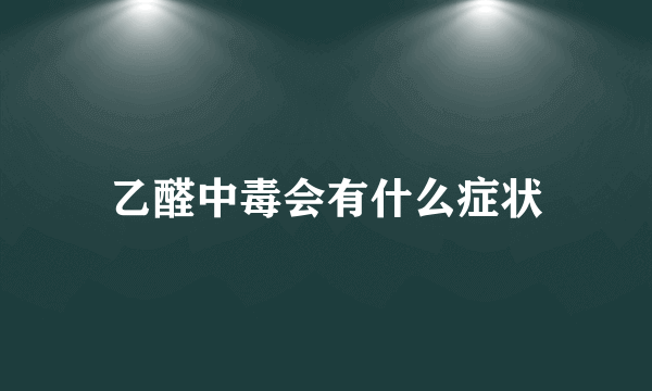 乙醛中毒会有什么症状