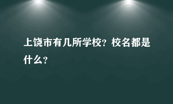 上饶市有几所学校？校名都是什么？