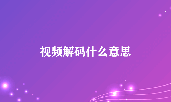 视频解码什么意思