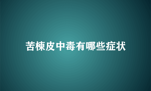 苦楝皮中毒有哪些症状