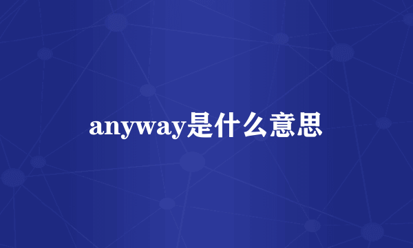 anyway是什么意思