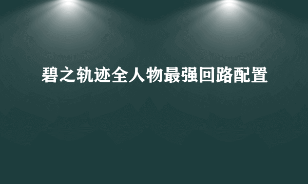 碧之轨迹全人物最强回路配置