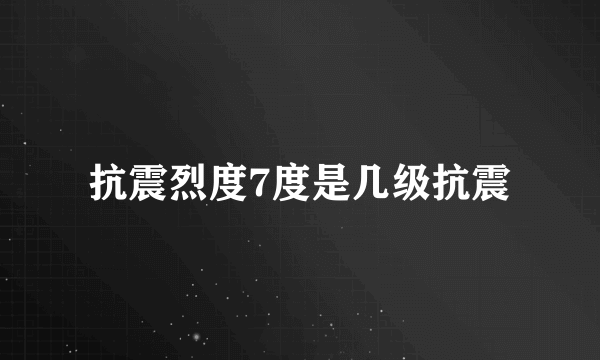 抗震烈度7度是几级抗震