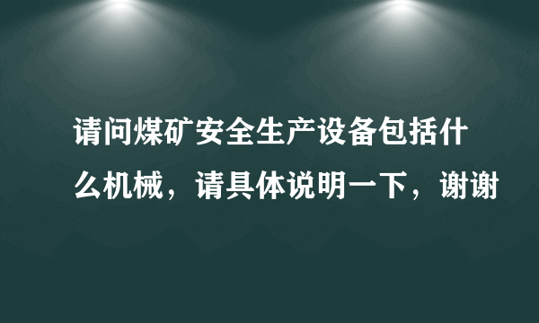 请问煤矿安全生产设备包括什么机械，请具体说明一下，谢谢