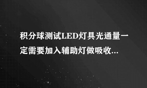 积分球测试LED灯具光通量一定需要加入辅助灯做吸收补偿吗？