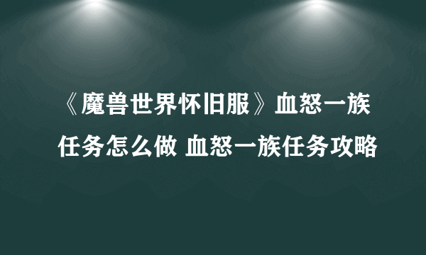 《魔兽世界怀旧服》血怒一族任务怎么做 血怒一族任务攻略