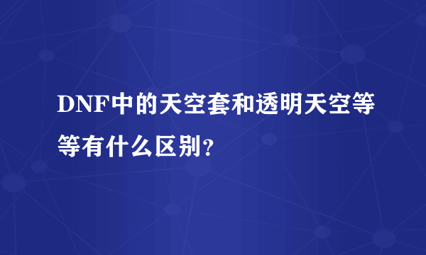 DNF中的天空套和透明天空等等有什么区别？