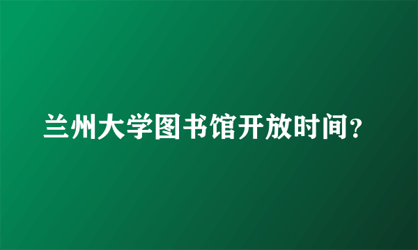 兰州大学图书馆开放时间？