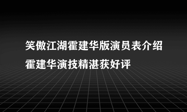 笑傲江湖霍建华版演员表介绍霍建华演技精湛获好评