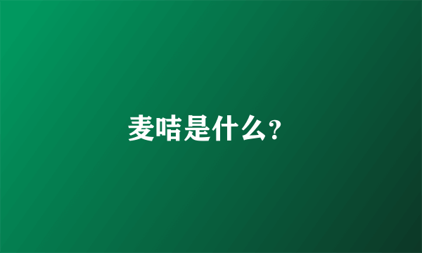 麦咭是什么？