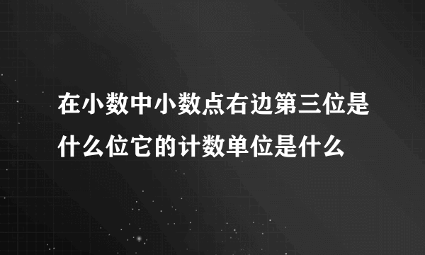 在小数中小数点右边第三位是什么位它的计数单位是什么