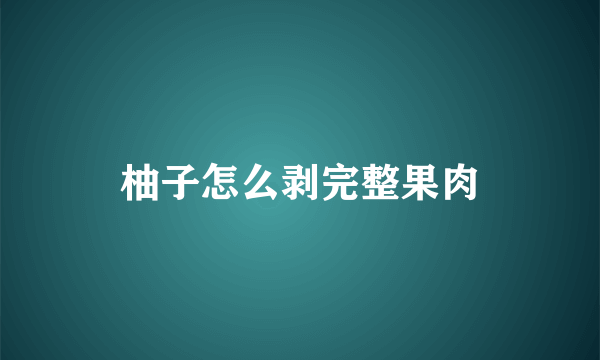 柚子怎么剥完整果肉