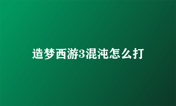 造梦西游3混沌怎么打