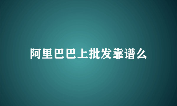 阿里巴巴上批发靠谱么