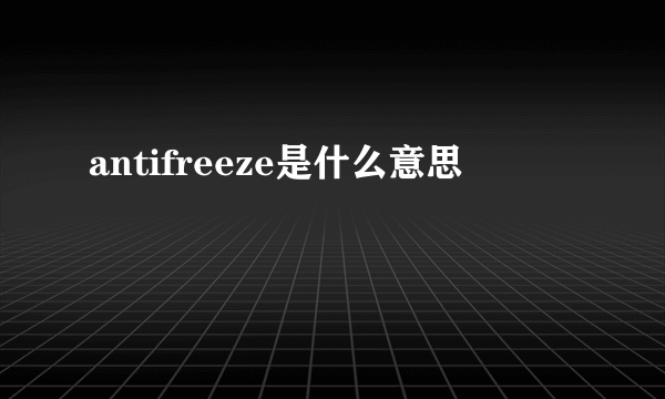 antifreeze是什么意思