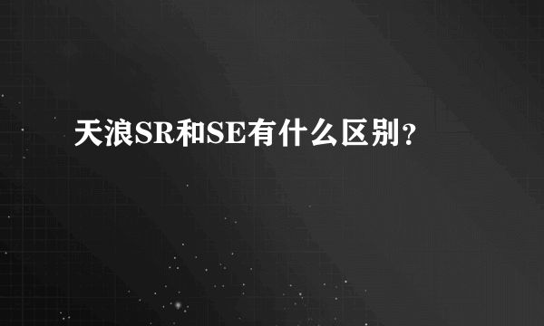 天浪SR和SE有什么区别？