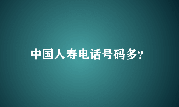 中国人寿电话号码多？