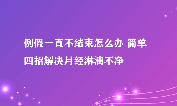 例假一直不结束怎么办 简单四招解决月经淋漓不净