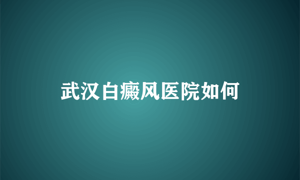 武汉白癜风医院如何